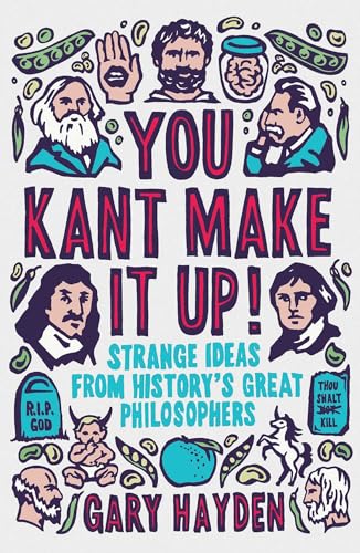 You Kant Make It Up!: Strange Ideas From History's Great Philosophers von Oneworld Publications