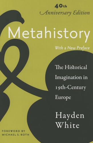 Metahistory: The Historical Imagination in Nineteenth-Century Europe Metahistory: The Historical Imagination in Nineteenth-Century Europe