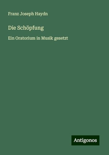 Die Schöpfung: Ein Oratorium in Musik gesetzt von Antigonos Verlag