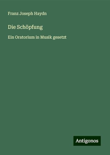 Die Schöpfung: Ein Oratorium in Musik gesetzt von Antigonos Verlag