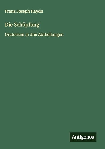 Die Schöpfung: Oratorium in drei Abtheilungen von Antigonos Verlag