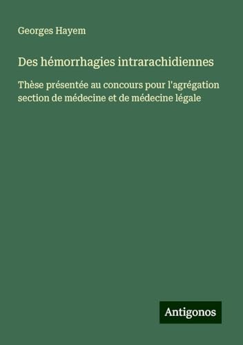 Des hémorrhagies intrarachidiennes: Thèse présentée au concours pour l'agrégation section de médecine et de médecine légale von Antigonos Verlag