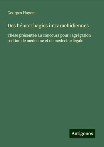 Des hémorrhagies intrarachidiennes: Thèse présentée au concours pour l'agrégation section de médecine et de médecine légale von Antigonos Verlag