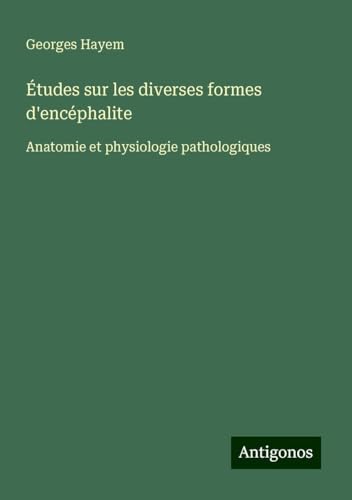 Études sur les diverses formes d'encéphalite: Anatomie et physiologie pathologiques von Antigonos Verlag