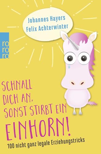 Schnall dich an, sonst stirbt ein Einhorn!: 100 nicht ganz legale Erziehungstricks