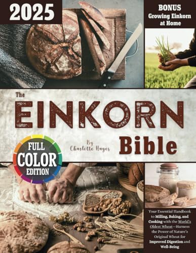 The Einkorn Bible: Your Essential Handbook to Milling, Baking, and Cooking with the World’s Oldest Wheat—Harness the Power of Nature’s Original Wheat for Improved Digestion and Well-Being von Brew and Bloom Publishing