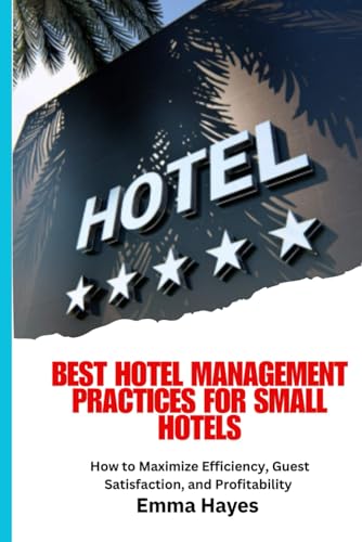 Best Hotel Management Practices for Small Hotels: Small hotel management, hotel operations guide, hospitality tips for small hotels, hotel ... staff training, digital marketing for hotels,