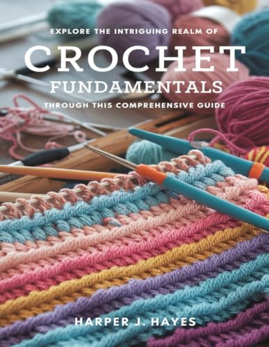 Explore the Intriguing Realm of Crochet Fundamentals Through This Comprehensive Guide: Immerse Yourself in Crafting with Forty Captivating Designs and Masterful Techniques for Every Skill Level von Independently published