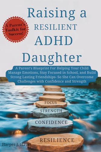 Raising a Resilient ADHD Daughter: A Parent’s Blueprint for Helping Your Child Manage Emotions, Stay Focused in School, and Build Strong Friendships - So She Can Overcome Challenges With Confidence