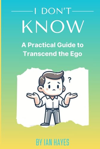 I Don't Know: A Practical Guide to Transcend the Ego von Independently published