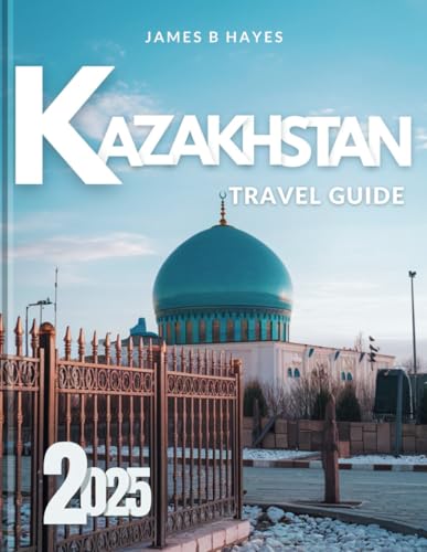 Kazakhstan Travel Guide 2025: Explore Hidden Silk Road Cities, Epic Landscapes, and Adventure Hotspots with Local Tips, Cultural Insights, and Essential Travel Hacks von Independently published