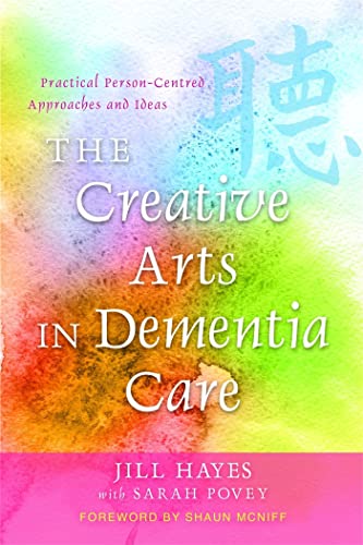 The Creative Arts in Dementia Care: Practical Person-Centred Approaches and Ideas. Jill Hayes with Sarah Povey