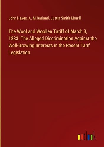 The Wool and Woollen Tariff of March 3, 1883. The Alleged Discrimination Against the Woll-Growing Interests in the Recent Tarif Legislation von Outlook Verlag