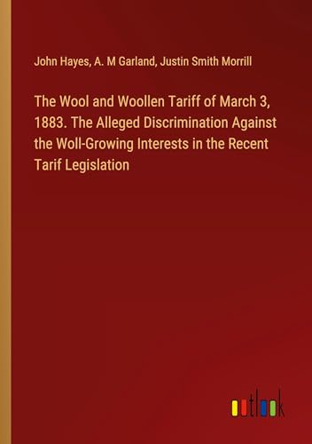 The Wool and Woollen Tariff of March 3, 1883. The Alleged Discrimination Against the Woll-Growing Interests in the Recent Tarif Legislation von Outlook Verlag