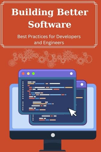 Building Better Software: Best Practices for Developers and Engineers von Independently published