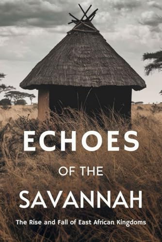 Echoes of the Savannah: The Rise and Fall of East African Kingdoms von Independently published