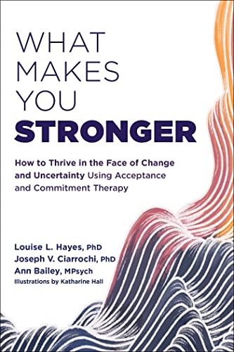 What Makes You Stronger: How to Thrive in the Face of Change and Uncertainty Using Acceptance and Commitment Therapy von New Harbinger Publications