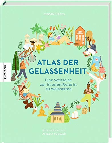 Atlas der Gelassenheit: Eine Weltreise zur inneren Ruhe und zum Glück in 30 Weisheiten