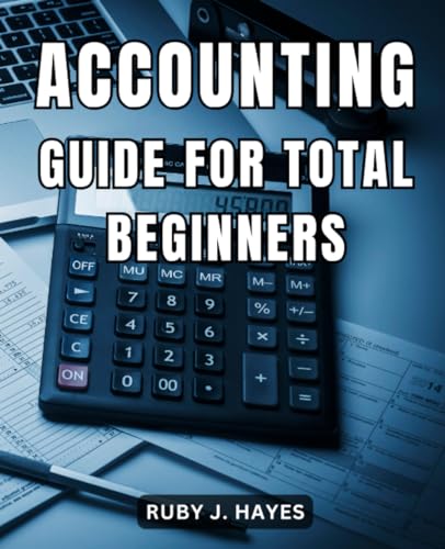 Accounting Guide For Total Beginners: An Easy and Up-to-Date Quickly Grasping Fundamental Concepts | Unlock the Secrets with Simple Explanations