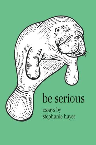 Be Serious: Essays by Stephanie Hayes von Creators Publishing