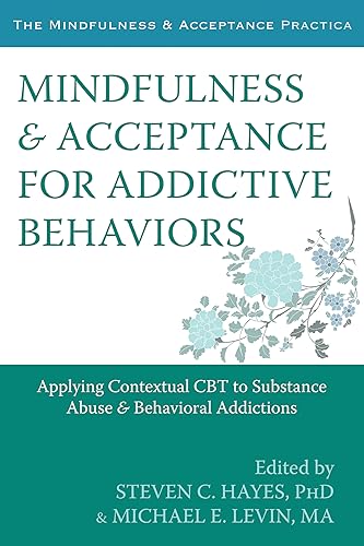 Mindfulness and Acceptance for Addictive Behaviors: Applying Contextual CBT to Substance Abuse and Behavioral Addictions (The Mindfulness & Acceptance Practica)