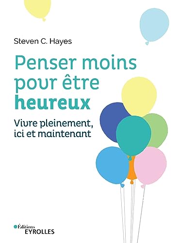 Penser moins pour être heureux: Vivre pleinement ici et maintenant