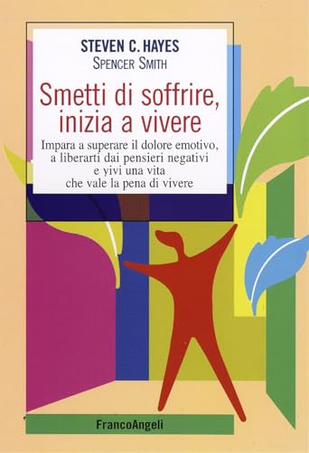 Smetti di soffrire, inizia a vivere. Impara a superare il dolore emotivo, a liberarti dai pensieri negativi e vivi una vita che vale la pena di vivere (Self-help) von Franco Angeli