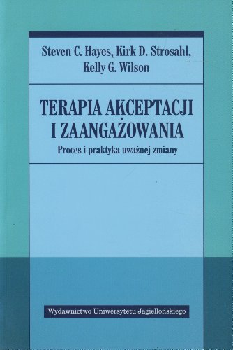 Terapia akceptacji i zaangazowania: Proces i praktyka uważnej zmiany