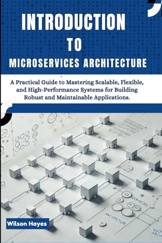 Introduction to Microservices Architecture: A Practical Guide to Mastering Scalable, Flexible, and High-Performance Systems for Building Robust and Maintainable Applications Introduction to Microservices Architecture: A Practical Guide to Mastering Scalable, Flexible, and High-Performance Systems for Building Robust and Maintainable Applications von Independently published