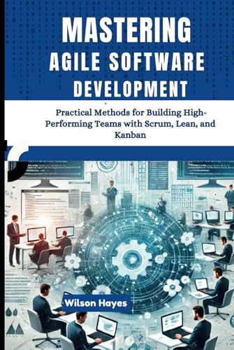 Mastering Agile Software Development: Practical Methods for Building High-Performing Teams with Scrum, Lean, and Kanban Mastering Agile Software Development: Practical Methods for Building High-Performing Teams with Scrum, Lean, and Kanban von Independently published