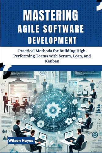 Mastering Agile Software Development: Practical Methods for Building High-Performing Teams with Scrum, Lean, and Kanban Mastering Agile Software Development: Practical Methods for Building High-Performing Teams with Scrum, Lean, and Kanban von Independently published
