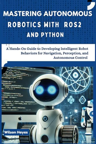 Mastering Autonomous Robotics with ROS2 and Python: A Hands-On Guide to Developing Intelligent Robot Behaviors for Navigation, Perception, and Autonomous Control Mastering Autonomous Robotics with ROS2 and Python: A Hands-On Guide to Developing Intelligent Robot Behaviors for Navigation, Perception, and Autonomous Control von Independently published
