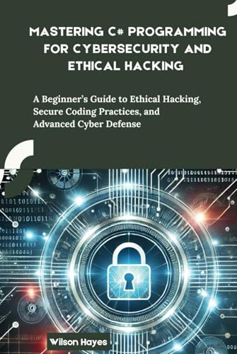 Mastering C# Programming for Cybersecurity and Ethical Hacking: A Beginner’s Guide to Ethical Hacking, Secure Coding Practices, and Advanced Cyber Defense Mastering C# Programming for Cybersecurity and Ethical Hacking: A Beginner’s Guide to Ethical Hacking, Secure Coding Practices, and Advanced Cyber Defense von Independently published