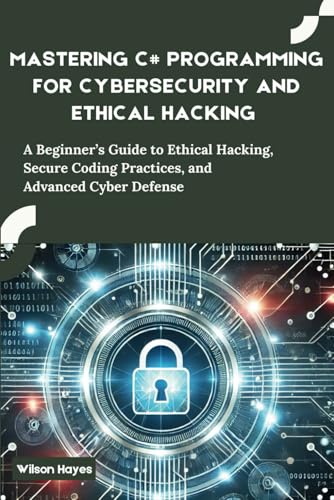 Mastering C# Programming for Cybersecurity and Ethical Hacking: A Beginner’s Guide to Ethical Hacking, Secure Coding Practices, and Advanced Cyber Defense Mastering C# Programming for Cybersecurity and Ethical Hacking: A Beginner’s Guide to Ethical Hacking, Secure Coding Practices, and Advanced Cyber Defense von Independently published