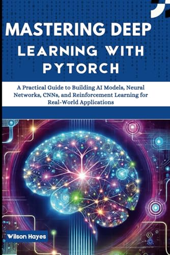 Mastering Deep Learning with PyTorch: A Practical Guide to Building AI Models, Neural Networks, CNNs, and Reinforcement Learning for Real-World Applications Mastering Deep Learning with PyTorch: A Practical Guide to Building AI Models, Neural Networks, CNNs, and Reinforcement Learning for Real-World Applications von Independently published