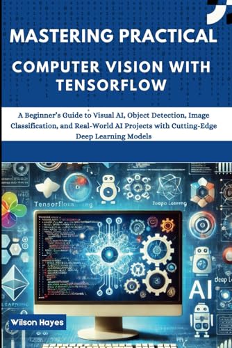 Mastering Practical Computer Vision with TensorFlow: A Beginner’s Guide to Visual AI, Object Detection, Image Classification, and Real-World AI Projects with Cutting-Edge Deep Learning Models Mastering Practical Computer Vision with TensorFlow: A Beginner’s Guide to Visual AI, Object Detection, Image Classification, and Real-World AI Projects with Cutting-Edge Deep Learning Models von Independently published