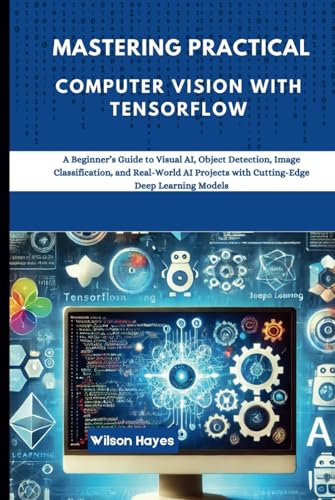 Mastering Practical Computer Vision with TensorFlow: A Beginner’s Guide to Visual AI, Object Detection, Image Classification, and Real-World AI Projects with Cutting-Edge Deep Learning Models Mastering Practical Computer Vision with TensorFlow: A Beginner’s Guide to Visual AI, Object Detection, Image Classification, and Real-World AI Projects with Cutting-Edge Deep Learning Models von Independently published