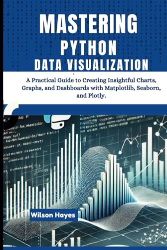 Mastering Python Data Visualization: A Practical Guide to Creating Insightful Charts, Graphs, and Dashboards with Matplotlib, Seaborn, and Plotly Mastering Python Data Visualization: A Practical Guide to Creating Insightful Charts, Graphs, and Dashboards with Matplotlib, Seaborn, and Plotly von Independently published