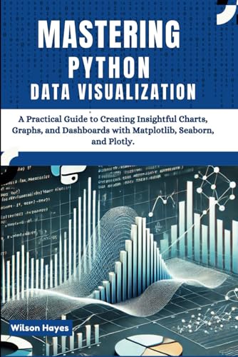 Mastering Python Data Visualization: A Practical Guide to Creating Insightful Charts, Graphs, and Dashboards with Matplotlib, Seaborn, and Plotly Mastering Python Data Visualization: A Practical Guide to Creating Insightful Charts, Graphs, and Dashboards with Matplotlib, Seaborn, and Plotly von Independently published