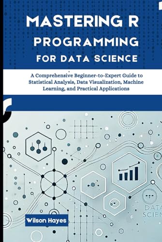 Mastering R Programming for Data Science: A Comprehensive Beginner-to-Expert Guide to Statistical Analysis, Data Visualization, Machine Learning, and Practical Applications Mastering R Programming for Data Science: A Comprehensive Beginner-to-Expert Guide to Statistical Analysis, Data Visualization, Machine Learning, and Practical Applications von Independently published
