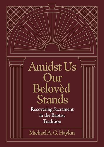 Amidst Us Our Beloved Stands: Recovering Sacrament in the Baptist Tradition