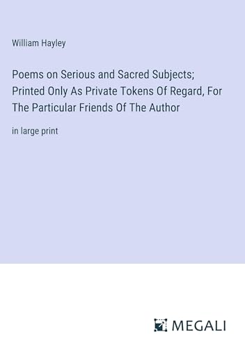 Poems on Serious and Sacred Subjects; Printed Only As Private Tokens Of Regard, For The Particular Friends Of The Author: in large print von Megali Verlag