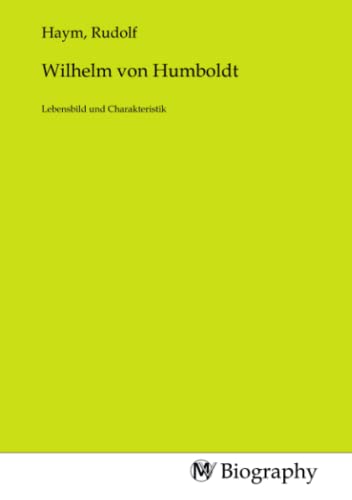Wilhelm von Humboldt: Lebensbild und Charakteristik