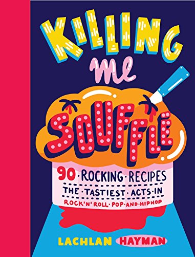 Killing Me Souffle : The Tastiest Acts in Rock 'n' Roll, Pop & Hip Hop: 90 Rocking Recipes: The Tastiest Acts in Rock'n'roll, Pop and Hip Hop: 90 ... Tastiest Acts in Rock 'n' Roll, Pop & Hip Hop