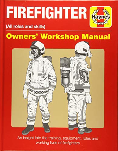 Haynes Firefighter (All Roles and skills) Owners' Workshop Manual: An Insight into the Training, Equipment, Roles and Working Lives of Firefighters: ... Firefighters (Haynes Owners' Workshop Manual)