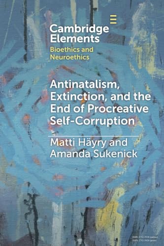 Antinatalism, Extinction, and the End of Procreative Self-Corruption (Elements in Bioethics and Neuroethics) von Cambridge University Press