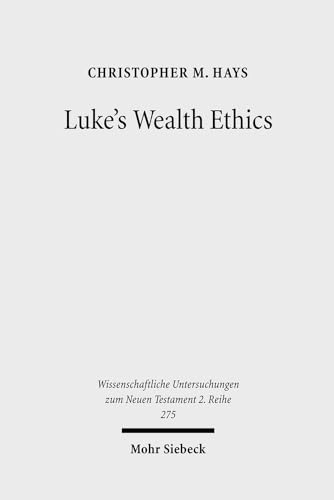 Luke's Wealth Ethics: A Study in Their Coherence and Character (Wissenschaftliche Untersuchungen zum Neuen Testament: 2. Reihe, Band 275) von Mohr Siebeck