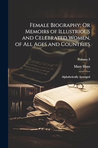 Female Biography; Or Memoirs of Illustrious and Celebrated Women, of All Ages and Countries: Alphabetically Arranged; Volume 3 von Legare Street Press
