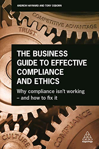 The Business Guide to Effective Compliance and Ethics: Why Compliance isn't Working - and How to Fix it