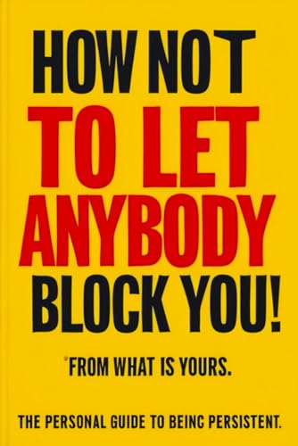 How Not to Let Anybody Block You! From What is Yours: (A Personal Guide to Being Persistent) (Personal Guides to Being Persistent)